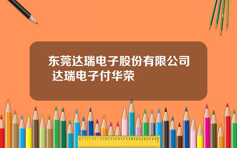 东莞达瑞电子股份有限公司 达瑞电子付华荣